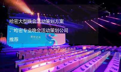 哈密大型晚會活動策劃方案及專業公司推薦